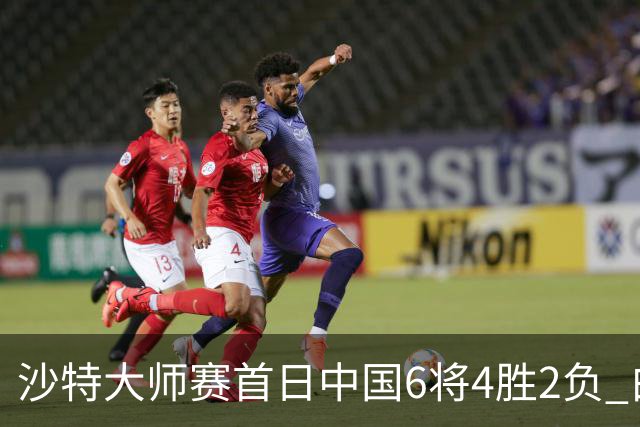沙特大师赛首日中国6将4胜2负 白雨露输德比出局